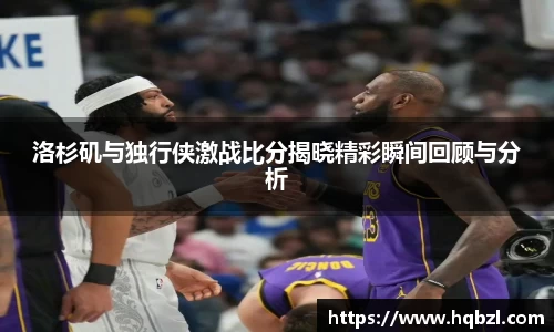 洛杉矶与独行侠激战比分揭晓精彩瞬间回顾与分析