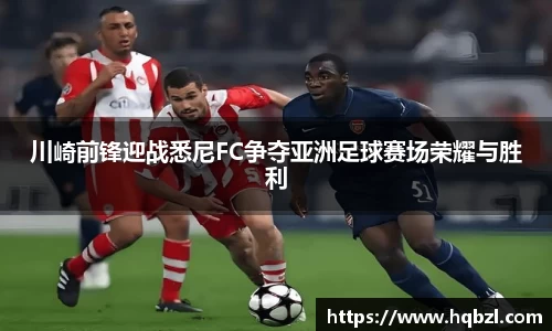川崎前锋迎战悉尼FC争夺亚洲足球赛场荣耀与胜利